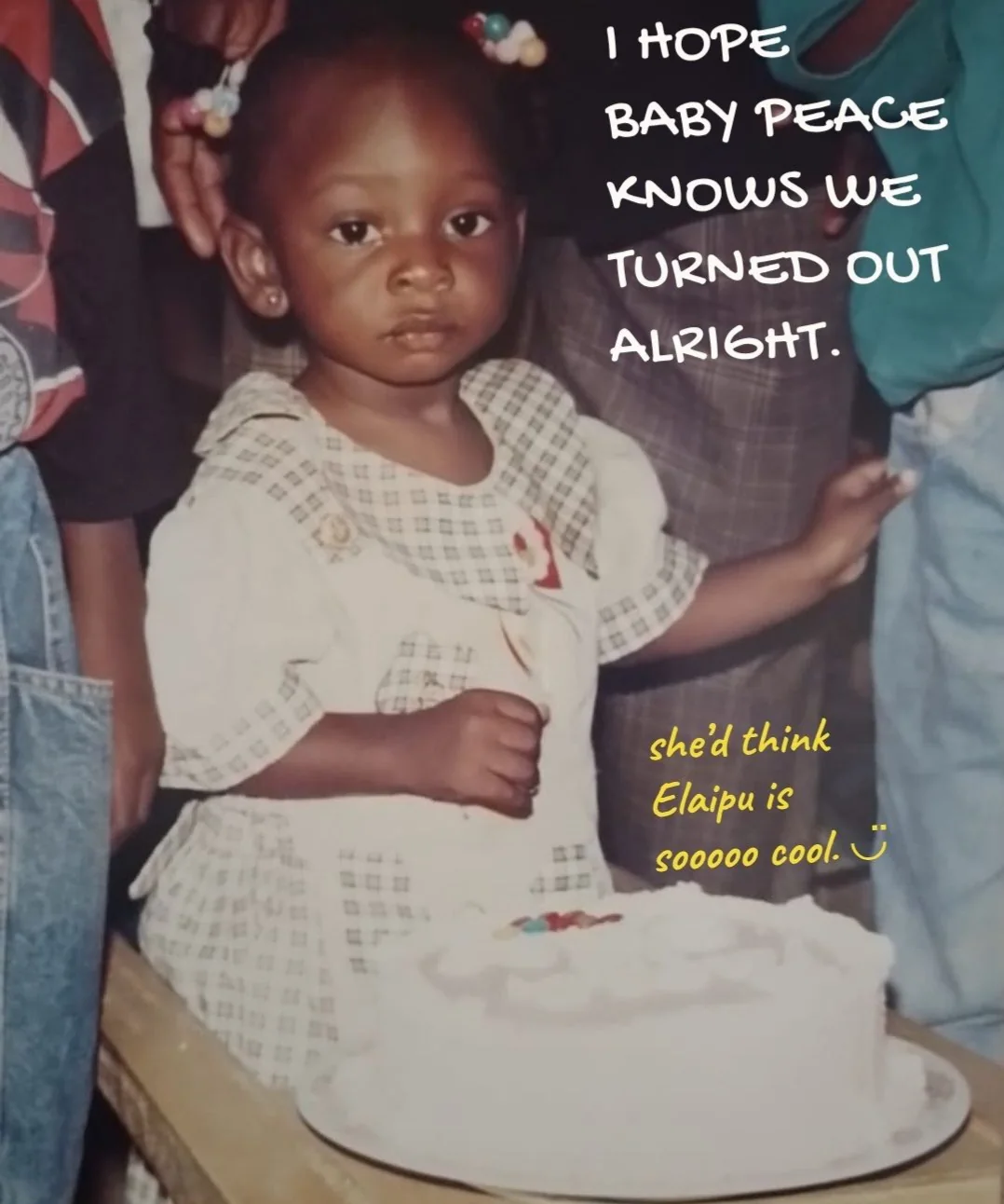 A childhood photo of Peace beside her birthday cake, with the words: I hope baby Peace knows we turned out alright. She'd think Elaipu is sooooo cool.
